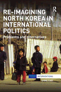 Re-Imagining North Korea in International Politics: Problems and Alternatives