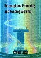 Re-imagining Preaching and Leading Worship