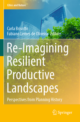 Re-Imagining Resilient Productive Landscapes: Perspectives from Planning History - Brisotto, Carla (Editor), and Lemes de Oliveira, Fabiano (Editor)