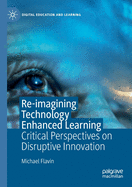 Re-Imagining Technology Enhanced Learning: Critical Perspectives on Disruptive Innovation