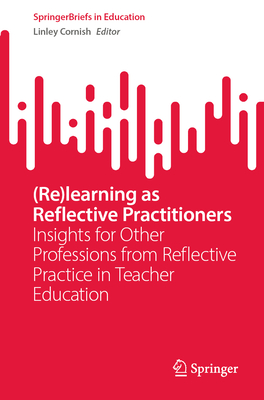 (Re)learning as Reflective Practitioners: Insights for Other Professions from Reflective Practice in Teacher Education - Cornish, Linley (Editor)