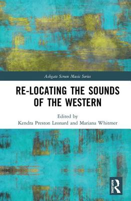 Re-Locating the Sounds of the Western - Leonard, Kendra Preston (Editor), and Whitmer, Mariana (Editor)