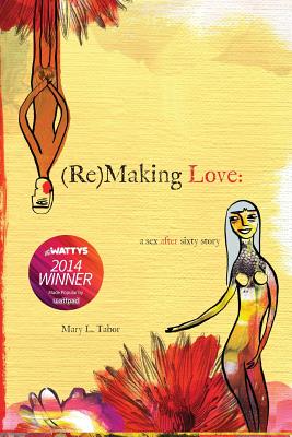 (Re)MAKING LOVE: a sex after sixty story - Tabor, Mary L