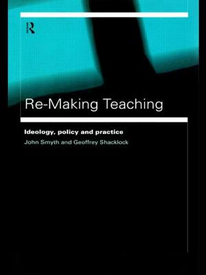 Re-Making Teaching: Ideology, Policy and Practice - Shacklock, Geoffrey, and Smyth, John