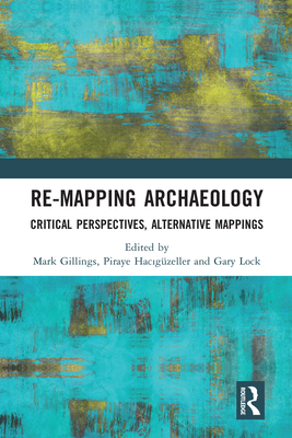 Re-Mapping Archaeology: Critical Perspectives, Alternative Mappings - Gillings, Mark (Editor), and Hacigzeller, Piraye (Editor), and Lock, Gary (Editor)