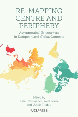 Re-Mapping Centre and Periphery: Asymmetrical Encounters in European and Global Contexts - Hauswedell, Tessa (Editor), and Krner, Axel (Editor), and Tiedau, Ulrich (Editor)