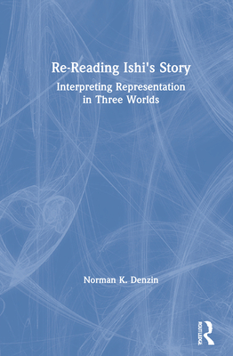 Re-Reading Ishi's Story: Interpreting Representation in Three Worlds - Denzin, Norman K