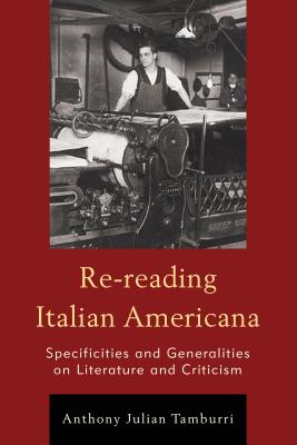 Re-reading Italian Americana: Specificities and Generalities on Literature and Criticism - Tamburri, Anthony Julian