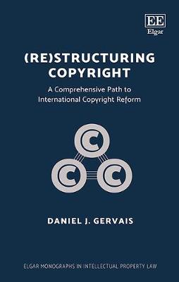 (Re)structuring Copyright: A Comprehensive Path to International Copyright Reform - Gervais, Daniel J.