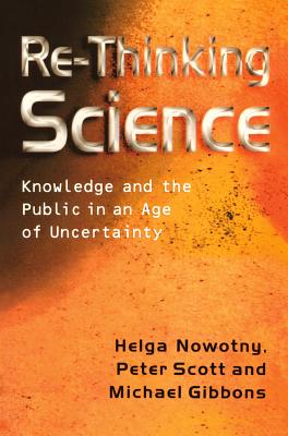 Re-Thinking Science: Knowledge and the Public in an Age of Uncertainty - Nowotny, Helga, and Scott, Peter B., and Gibbons, Michael T.