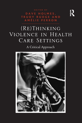 (Re)Thinking Violence in Health Care Settings: A Critical Approach - Rudge, Trudy, and Holmes, Dave (Editor)