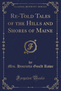 Re-Told Tales of the Hills and Shores of Maine (Classic Reprint)