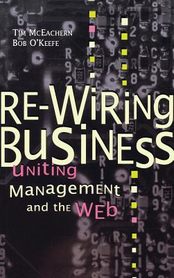 Re-Wiring Business: Uniting Management and the Web - McEachern, Tim, and O'Keefe, Bob