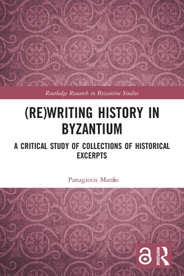 (Re)writing History in Byzantium: A Critical Study of Collections of Historical Excerpts - Manafis, Panagiotis