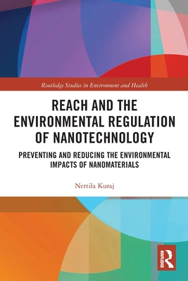 REACH and the Environmental Regulation of Nanotechnology: Preventing and Reducing the Environmental Impacts of Nanomaterials - Kuraj, Nertila