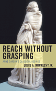 Reach without Grasping: Anne Carson's Classical Desires