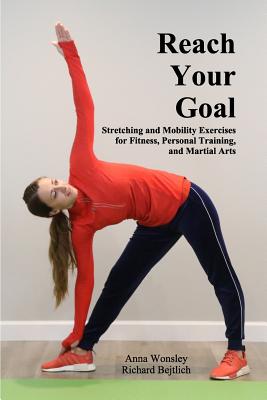 Reach Your Goal: Stretching & Mobility Exercises for Fitness, Personal Training, & Martial Arts - Bejtlich, Richard, and Wonsley, Anna
