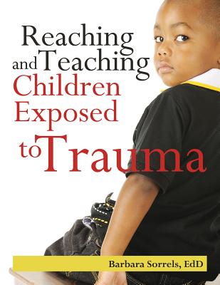 Reaching and Teaching Children Exposed to Trauma - Sorrels, Barbara, Edd