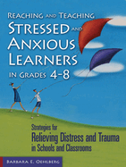 Reaching and Teaching Stressed and Anxious Learners in Grades 4-8: Strategies for Relieving Distress and Trauma in Schools and Classrooms