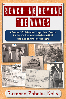 Reaching Beyond the Waves: The Inspirational Story of One Teacher's Sixth Grade Students' Search for the WWII Survivors of a Downed B-17 - Kelly, Suzanne Zobrist