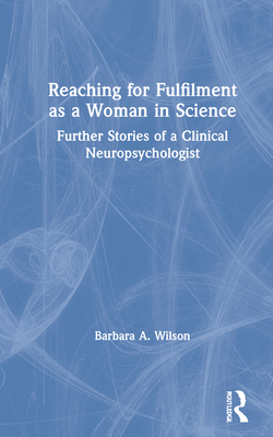 Reaching for Fulfilment as a Woman in Science: Further Stories of a Clinical Neuropsychologist - Wilson, Barbara A