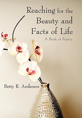 Reaching for the Beauty and Facts of Life: A Book of Poetry - Anderson, Betty R