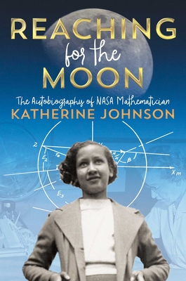 Reaching for the Moon: The Autobiography of NASA Mathematician Katherine Johnson - Johnson, Katherine