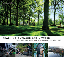 Reaching Outward and Upward: The University of Victoria, 1963-2013