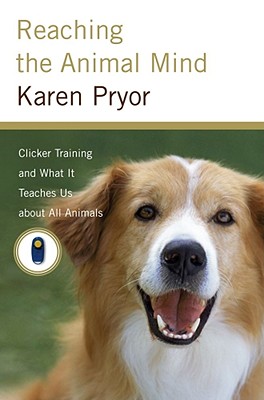 Reaching the Animal Mind: Clicker Training and What It Teaches Us about All Animals - Pryor, Karen