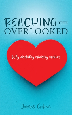 Reaching The Overlooked: Why disability ministry matters - Goben, James