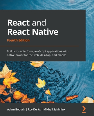 React and React Native: Build cross-platform JavaScript applications with native power for the web, desktop, and mobile - Boduch, Adam, and Derks, Roy, and Sakhniuk, Mikhail