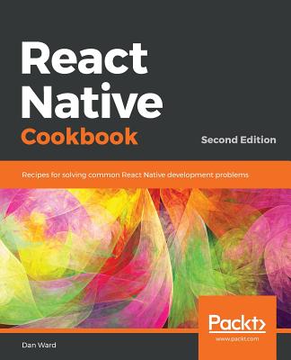 React Native Cookbook: Recipes for solving common React Native development problems, 2nd Edition - Ward, Dan