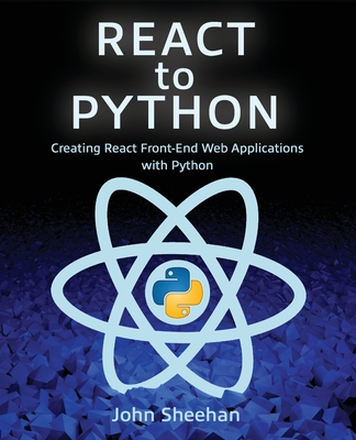 React to Python: Creating React Front-End Web Applications with Python - Sheehan, John