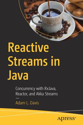 Reactive Streams in Java: Concurrency with RxJava, Reactor, and Akka Streams - Davis, Adam L.