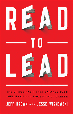 Read to Lead: The Simple Habit That Expands Your Influence and Boosts Your Career - Brown, Jeff, and Wisnewski, Jesse