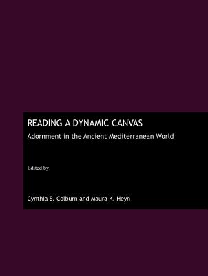 Reading a Dynamic Canvas: Adornment in the Ancient Mediterranean World - Colburn, Cynthia S (Editor), and Heyn, Maura K (Editor)