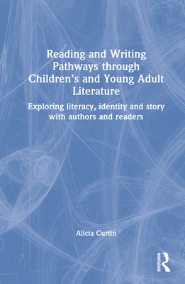 Reading and Writing Pathways through Children's and Young Adult Literature: Exploring literacy, identity and story with authors and readers - Curtin, Alicia