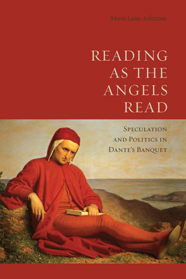 Reading as the Angels Read: Speculation and Politics in Dante's 'Banquet' - Ardizzone, Maria Luisa