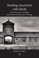 Reading Auschwitz with Barth: The Holocaust as Problem and Promise for Barthian Theology