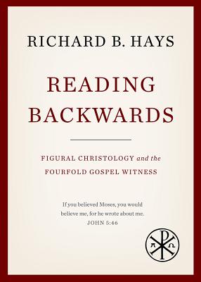 Reading Backwards: Figural Christology and the Fourfold Gospel Witness - Hays, Richard B