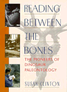 Reading Between the Bones: The Pioneers of Dinosaur Paleontology - Clinton, Susan