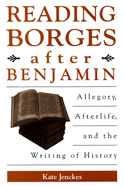 Reading Borges After Benjamin: Allegory, Afterlife, and the Writing of History