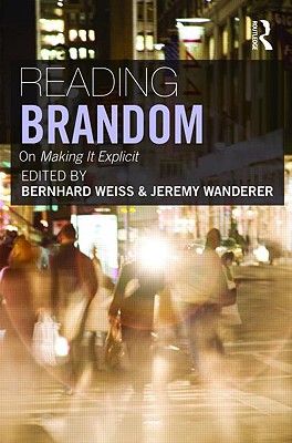 Reading Brandom: On Making It Explicit - Weiss, Bernhard (Editor), and Wanderer, Jeremy (Editor)