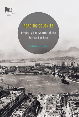 Reading Colonies: Property and Control of the British Far East - Price, Rohan