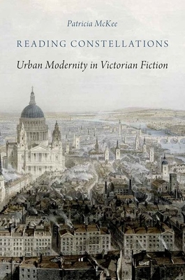 Reading Constellations: Urban Modernity in Victorian Fiction - McKee, Patricia