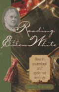 Reading Ellen White: How to Understand and Apply Her Writings