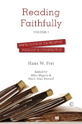 Reading Faithfully - Volume One: Writings from the Archives: Theology and Hermeneutics - Bowald, Mark Alan (Editor), and Frei, Hans W, and Higton, Mike (Editor)