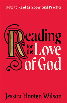 Reading for the Love of God: How to Read as a Spiritual Practice - Wilson, Jessica Hooten