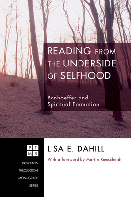 Reading from the Underside of Selfhood: Bonhoeffer and Spiritual Formation - Dahill, Lisa E, and Rumscheidt, H Martin (Foreword by)