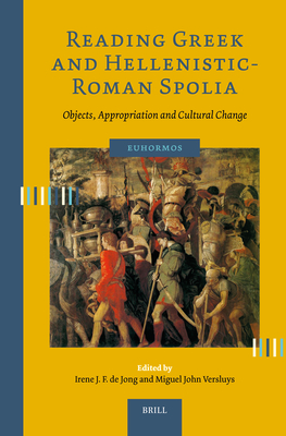 Reading Greek and Hellenistic-Roman Spolia: Objects, Appropriation and Cultural Change - de Jong, Irene J F, and Versluys, Miguel John